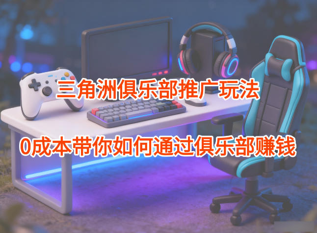 项目拆解:三角洲俱乐部推广玩法,0成本带你如何通过俱乐部賺钱-八瞄副业网