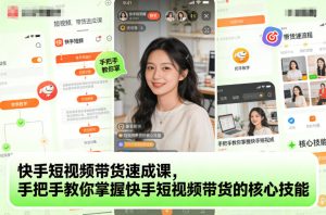 快手短视频带货速成课,手把手教你掌握快手短视频带货的核心技能-八瞄副业网