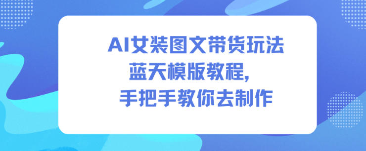 AI女装图文带货玩法蓝天模版教程，手把手教你去制作-八瞄副业网