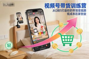 视频号带货训练营,从0到1打造你的带货变现路,低成本在家创业-八瞄副业网