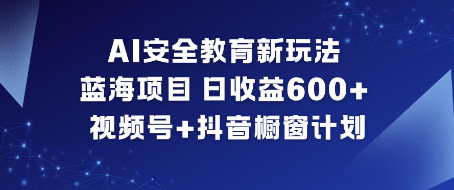 AI安全教育新玩法，蓝海项目，日收益6张+，视频号+抖音橱窗计划-八瞄副业网