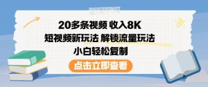 20多条视频收入8K,短视频新玩法,解锁流量玩法,小白轻松复制-八瞄副业网