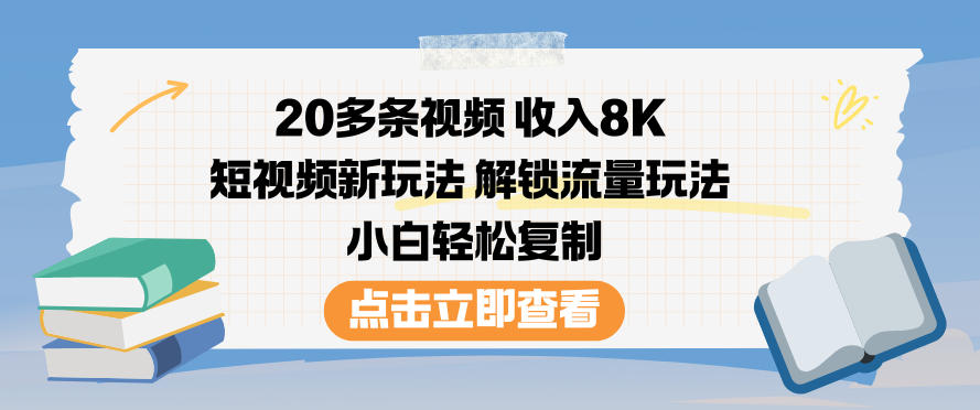 20多条视频收入8K，短视频新玩法，解锁流量玩法，小白轻松复制-八瞄副业网