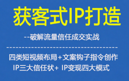 获客型IP打造，破解流量信任成，四类短视频布局+文案钩子指令创作IP三大信任状+IP变现四大模式-八瞄副业网