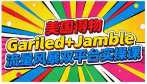 美国得物Gariled+Jamble流量风暴双平台实操课，两大美国热门平台全流程运营-八瞄副业网