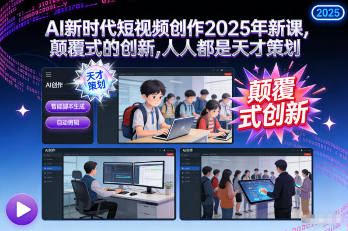 AI新时代短视频创作2025年新课,颠覆式的创新,人人都是天才策划-八瞄副业网