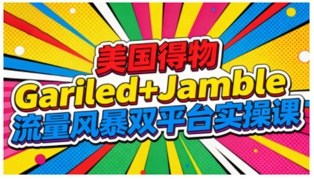 美国得物Gariled+Jamble流量风暴双平台实操课，两大美国热门平台全流程运营-八瞄副业网