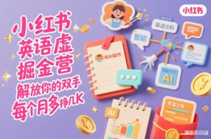 小红书英语虚拟资料掘金营,纯AI操作,解放你的双手,每个月多挣几K-八瞄副业网