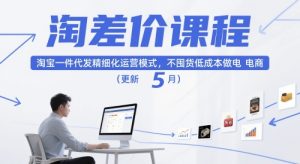 淘差价课程，淘宝一件代发精细化运营模式，不囤货低成本做电商（更新12月）-八瞄副业网