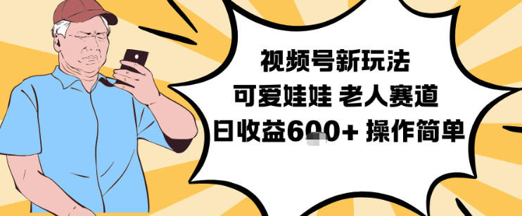 视频号新玩法，可爱娃娃视频制作教学，老人赛道，日收益6张+操作简单-八瞄副业网