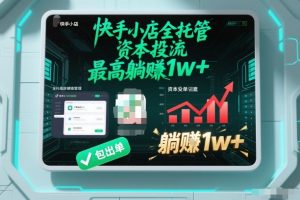 【快手小店全托管】资本投流,包出单,最高躺賺1w+【揭秘】-八瞄副业网