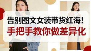 告别图文女装带货红海！手把手教你做差异化，新手也能弯道超车-八瞄副业网