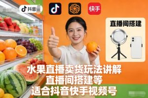 水果直播卖货玩法讲解、直播间搭建等，适合抖音快手视频号-八瞄副业网