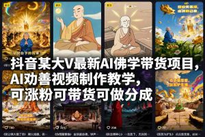 抖音某大V最新AI佛学带货项目，AI劝善视频制作教学，可涨粉可带货可做分成-八瞄副业网