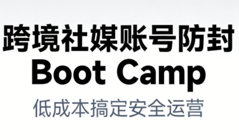 跨境社媒账号防封Boot Camp，低成本搞定社媒账号安全与长期运营-八瞄副业网