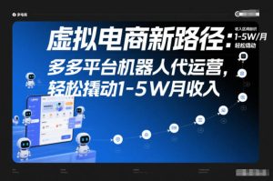 虚拟电商新路径：多多平台机器人代运营，轻松撬动1-5W月收入【揭秘】-八瞄副业网
