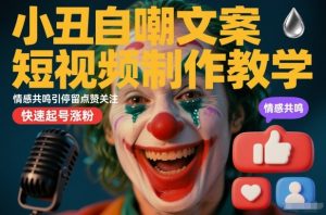 小丑自嘲文案短视频制作教学，情感共鸣引停留点赞关注，快速起号涨粉-八瞄副业网