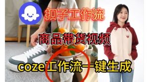 Coze扣子智能体工作流一键生成商品带货视频，保姆级搭建教学-八瞄副业网