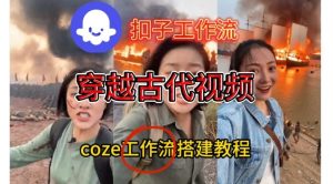 Coze扣子工作流一键生成穿越古代战场直播视频，实操教学通俗易懂-八瞄副业网