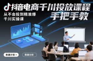 抖音电商千川投放课程，从不会投到精准爆，千川实操课，手把手教-八瞄副业网