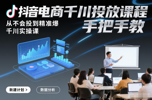 抖音电商千川投放课程，从不会投到精准爆，千川实操课，手把手教-八瞄副业网