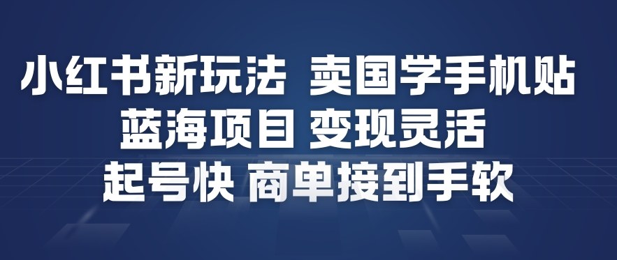 小红书新玩法，卖国学手机贴，蓝海项目，变现灵活，起号快，商单接到手软-八瞄副业网