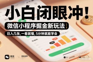 微信小程序掘金新玩法，日入几张，一看就懂，5分钟就能学会，小白闭眼冲【揭秘】-八瞄副业网