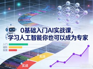 0基础入门AI实战课,学习人工智能你也可以成为专家-八瞄副业网