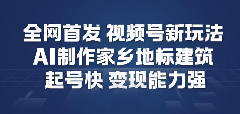全网首发，视频号新玩法，AI制作家乡地标建筑，起号快，变现能力强-八瞄副业网
