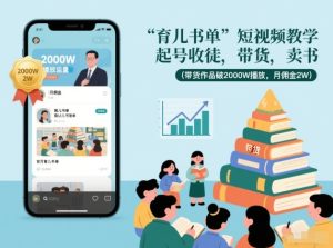 育儿书单短视频教学，起号收徒，带货，卖书（带货作品破2000W播放，月佣金2W）-八瞄副业网