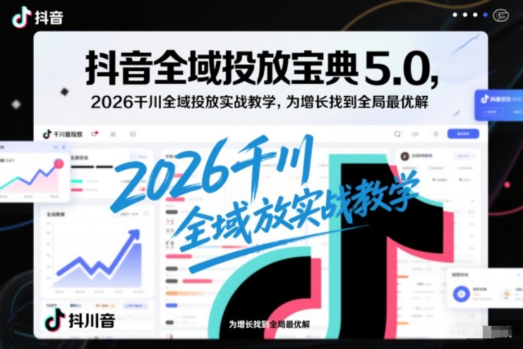 抖音全域投放宝典5.0，2026千川全域投放实战教学，为增长找到全局最优解-八瞄副业网