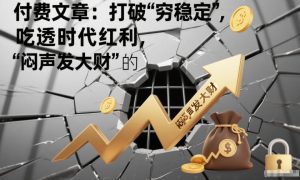 付费文章:打破“穷稳定”,吃透时代红利,“闷声发大财”的终极真谛-八瞄副业网
