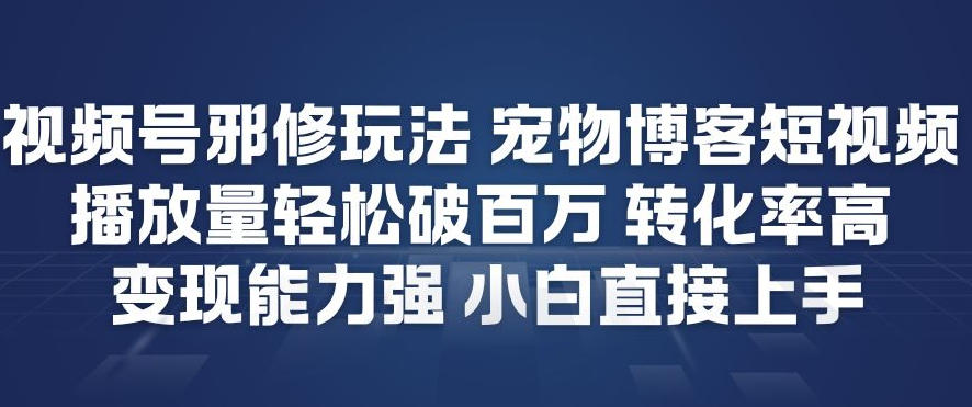 视频号邪修玩法宠物博客短视频，播放量轻松破百万，转化率高，变现能力强，小白直接上手-八瞄副业网