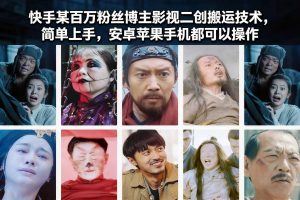 快手某百万粉丝博主影视二创搬运技术，简单上手，安卓苹果手机都可以操作-八瞄副业网