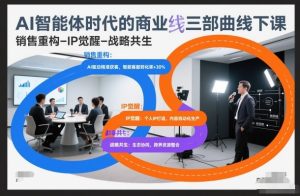 AI智能体时代的商业三部曲线下课,销售重构-IP觉醒-战略共生-八瞄副业网