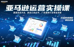 亚马逊运营实操课，覆盖选品方法、新品口诀必学、广告最新打法等全流程，打造跨境爆款店铺-八瞄副业网