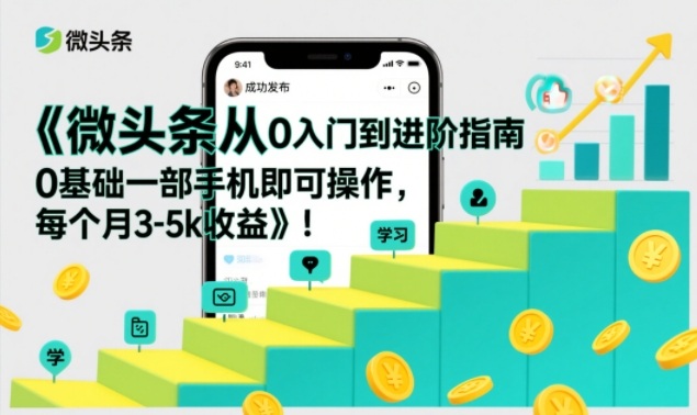 微头条从0入门到进阶指南，0基础一部手机即可操作，每个月3-5k收益-八瞄副业网