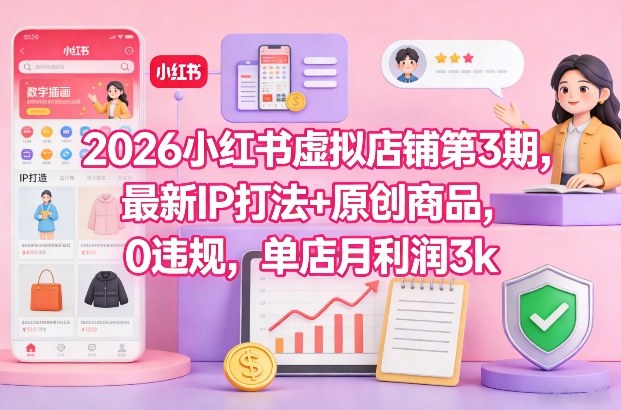 2026小红书虚拟店铺第3期，最新IP打法+原创商品，0违规，单店月利润3k+-八瞄副业网