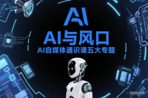 AI自媒体通识课五大专题，AI基础操作篇+AI生活娱乐篇+AI职场提效篇+AI自媒体实操篇+账号创作工具篇-八瞄副业网