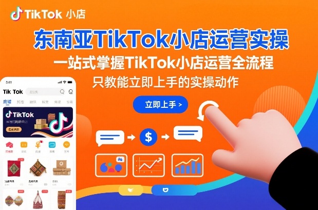 东南亚TikTok小店运营实操,一站式掌握TikTok小店运营全流程,只教能立即上手的实操动作-八瞄副业网
