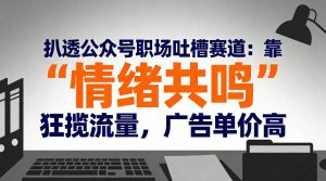 扒透公众号职场吐槽赛道：靠“情绪共鸣”狂揽流量，广告单价高-八瞄副业网