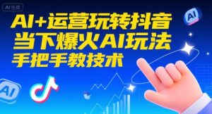 AI+运营玩转抖音，当下爆火AI玩法，手把手教技术（更新26年）-八瞄副业网