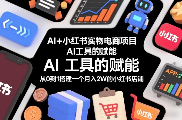 AI+小红书实物电商项目，AI工具的赋能，从0到1搭建一个月入2W的小红书店铺-八瞄副业网