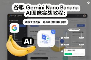 谷歌Gemini Nano Banana AI图像实战教程:终极工作流程,零基础也能轻松掌握-八瞄副业网
