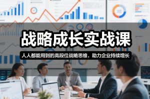 战略成长实战课，人人都能用到的高段位战略思维，助力企业持续增长-八瞄副业网
