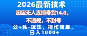 2026最新技术，淘宝无人直播带货14.0，不封号，不违规，公+私玩法，操作简单，日入1k【揭秘】-八瞄副业网