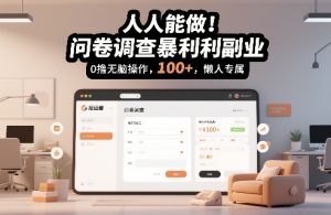 人人能做！问卷调查暴利副业，0撸无脑操作，每天轻松日入100+，懒人专属【揭秘】-八瞄副业网