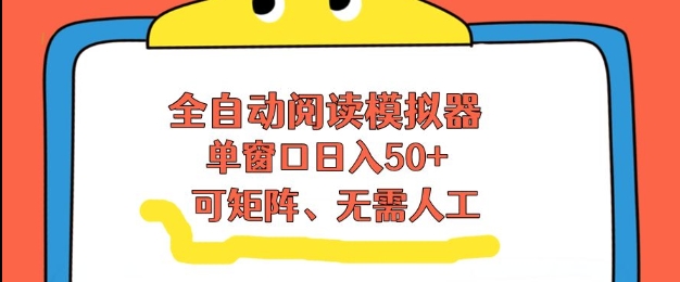 全自动阅读模拟器，单窗口50+靠高效流量获取收益，无需人工，可矩阵操作【揭秘】-八瞄副业网