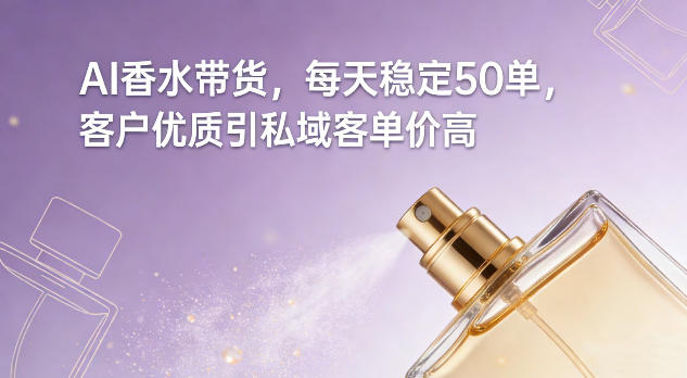 AI香水带货，每天稳定50单，客户优质引私域客单价高-八瞄副业网