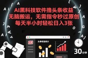 AI黑科技软件撸头条收益，无脑搬运，无需指令秒过原创，每天半小时轻松日入3张【揭秘】-八瞄副业网